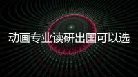 动画专业读研出国可以选择哪些院校？