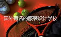 国外有名的服装设计学校有哪些？