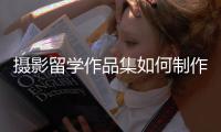 摄影留学作品集如何制作？