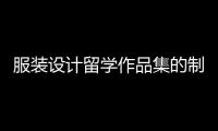 服装设计留学作品集的制作技巧有哪些？