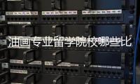 油画专业留学院校哪些比较好？