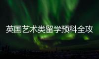 英国艺术类留学预科全攻略！