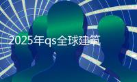 2025年qs全球建筑学排名榜单！