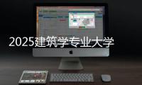 2025建筑学专业大学排名